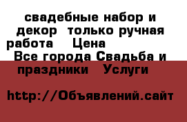 свадебные набор и декор (только ручная работа) › Цена ­ 3000-4000 - Все города Свадьба и праздники » Услуги   